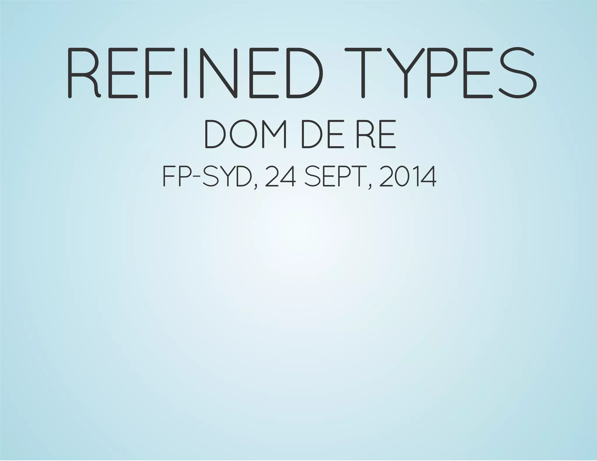 REFINED TYPES 
DOM DE RE 
FP-SYD, 24 SEPT, 2014 
 