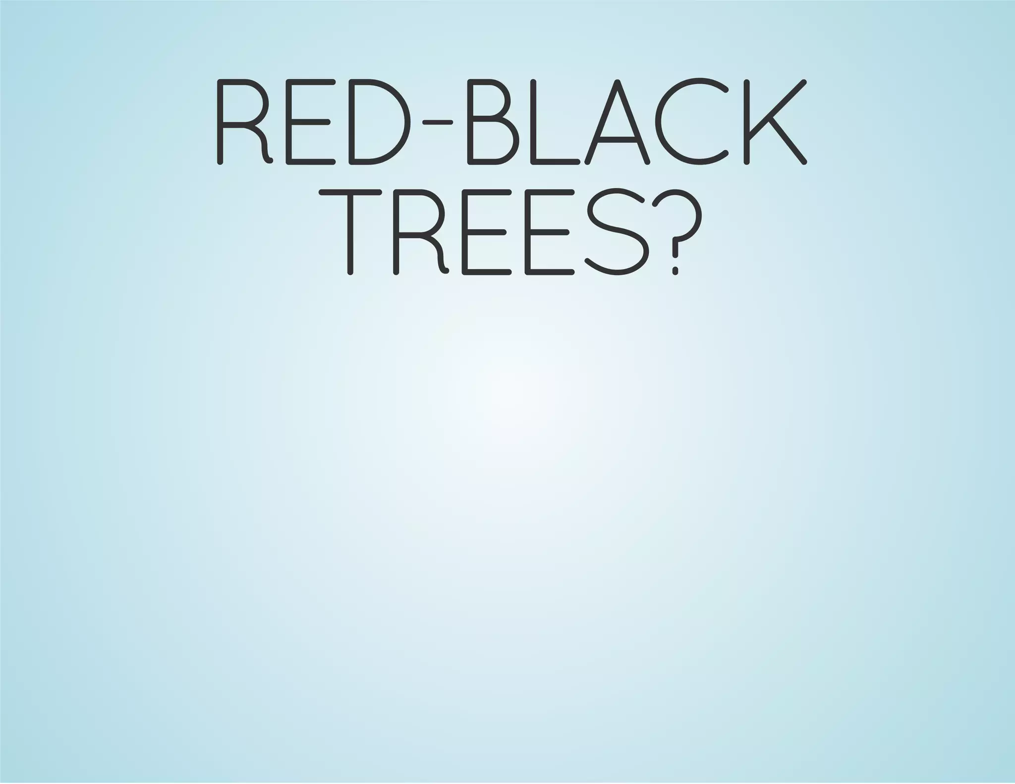 RED-BLACK 
TREES? 
 