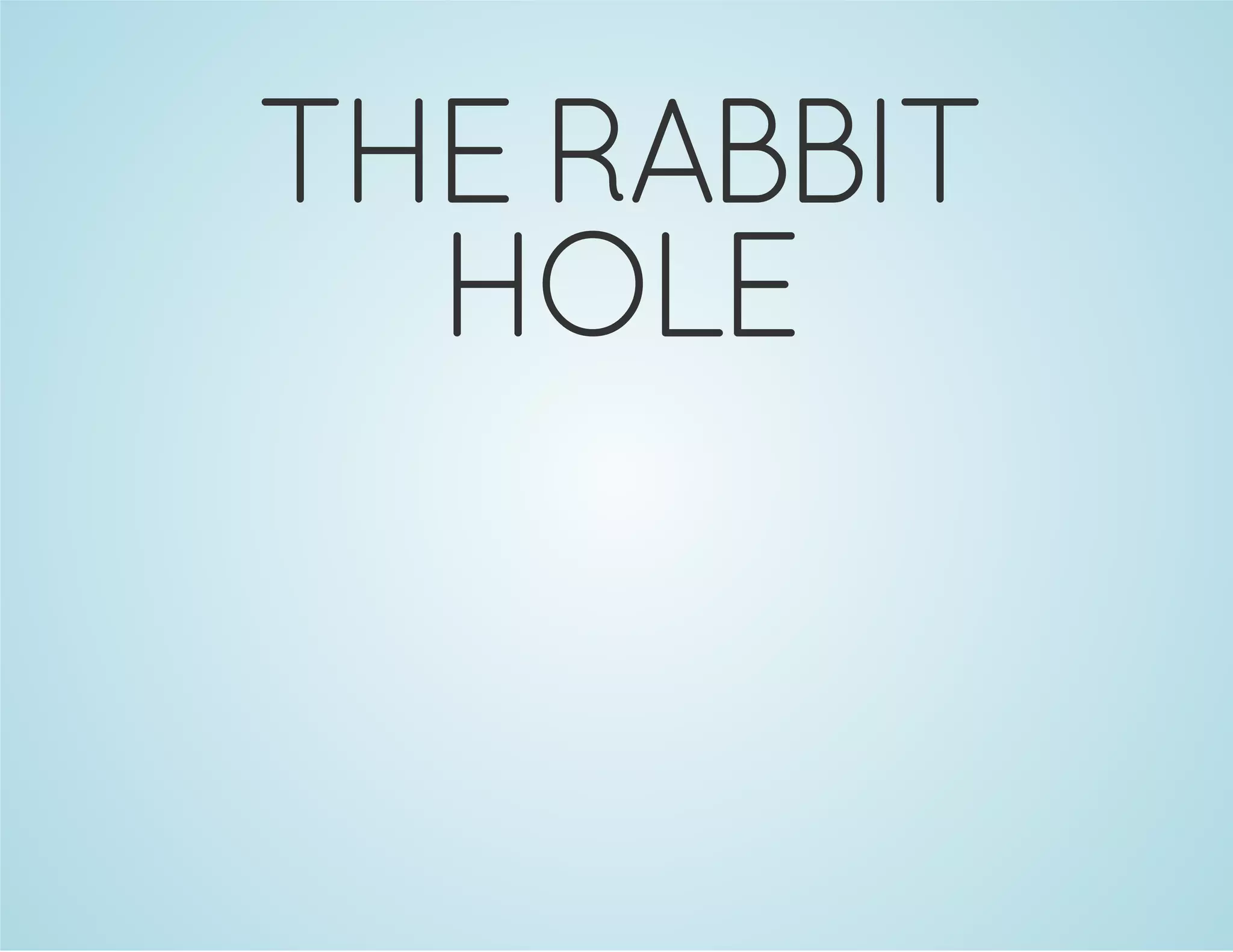 THE RABBIT 
HOLE 
 