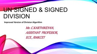 UN SIGNED & SIGNED
DIVISION
Improved Version of Division Algorithm
Mr. C.KARTHIKEYAN,
ASSISTANT PROFESSOR,
ECE , RMKCET
 