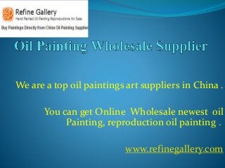 We are a top oil paintings art suppliers in China .
You can get Online Wholesale newest oil
Painting, reproduction oil painting .
www.refinegallery.com
 