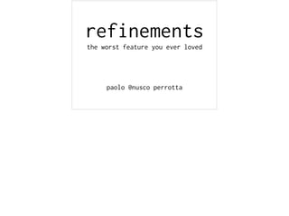 refinements
the worst feature you ever loved
paolo @nusco perrotta
 