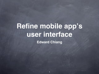 Reﬁne mobile appʼs
  user interface
     Edward Chiang




           1
 