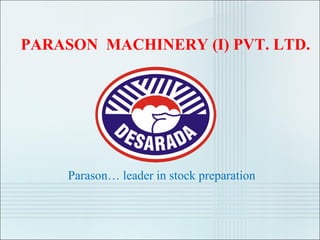 PARASON MACHINERY (I) PVT. LTD.




     Parason… leader in stock preparation
 