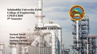 Salahaddin University-Erbil
College of Engineering
CPED-CRDI
5th Semester
Steam system
Sarmad Yousif
Zana Maghdid
Sarhang Farhad
Hunar Abdulhamed
 