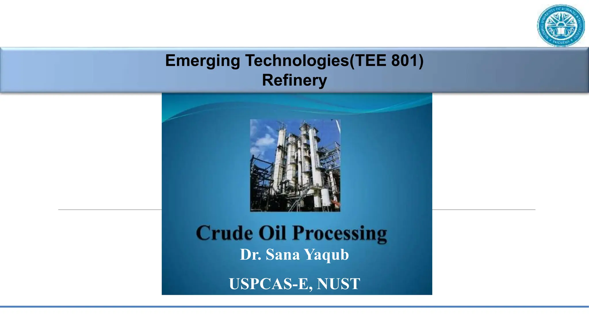 1
Emerging Technologies(TEE 801)
Refinery
Dr. Sana Yaqub
USPCAS-E, NUST