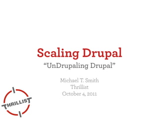 Scaling Drupal
 “UnDrupaling Drupal”
     Michael T. Smith
        Thrillist
     October 4, 2011
 