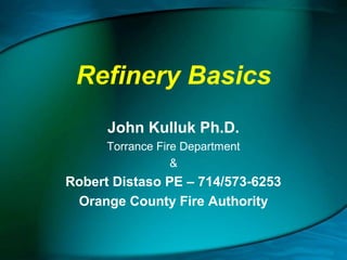 Refinery Basics
John Kulluk Ph.D.
Torrance Fire Department
&

Robert Distaso PE – 714/573-6253
Orange County Fire Authority

 
