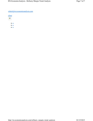 robert@rn-economicanalysis.com
close



Page 7 of 7RN-EconomicAnalysis - Refinery Margin Trend Analysis
01/15/2015http://rn-economicanalysis.com/refinery_margin_trend_analysis
 