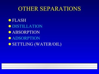 OTHER SEPARATIONS FLASH DISTILLATION ABSORPTION ADSORPTION SETTLING (WATER/OIL) 