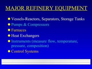 MAJOR REFINERY EQUIPMENT Vessels-Reactors, Separators, Storage Tanks Pumps & Compressors Furnaces Heat Exchangers Instruments (measure flow, temperature, pressure, composition) Control Systems 