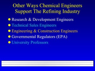 Other Ways Chemical Engineers Support The Refining Industry Research & Development Engineers Technical Sales Engineers Engineering & Construction Engineers Governmental Regulators (EPA) University Professors 