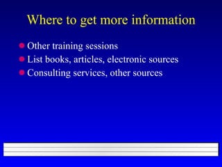 Where to get more information Other training sessions List books, articles, electronic sources Consulting services, other sources 