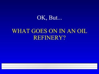 OK, But... WHAT GOES ON IN AN OIL REFINERY? 