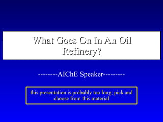 What Goes On In An Oil Refinery? --------AIChE Speaker--------- this presentation is probably too long; pick and choose from this material 