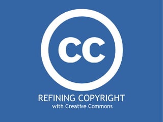 REFINING COPYRIGHT   with Creative Commons 