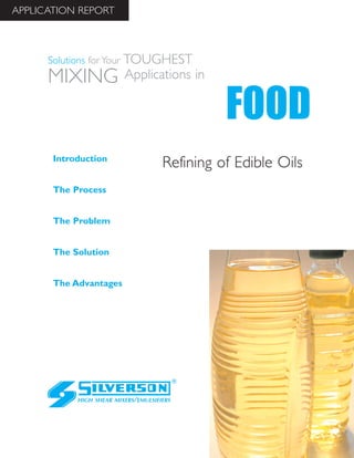 Refining of Edible Oils
The Advantages
Introduction
The Process
The Problem
The Solution
HIGH SHEAR MIXERS/EMULSIFIERS
FOOD
Solutions for Your TOUGHEST
MIXING Applications in
APPLICATION REPORT
 