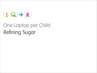 One Laptop per Child
Refining Sugar
 