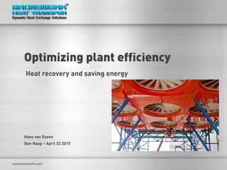 Optimizing plant efficiency
Heat recovery and saving energy
Hans van Essen
Den Haag – April 22 2015
 
