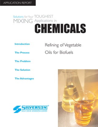 Refining of Vegetable
Oils for Biofuels
The Advantages
Introduction
The Process
The Problem
The Solution
HIGH SHEAR MIXERS/EMULSIFIERS
CHEMICALS
Solutions for Your TOUGHEST
MIXING Applications in
APPLICATION REPORT
 