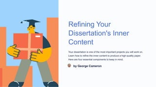 Refining Your
Dissertation's Inner
Content
Your dissertation is one of the most important projects you will work on.
Learn how to refine the inner content to produce a high-quality paper.
Here are four essential components to keep in mind.
by George Cameron
 