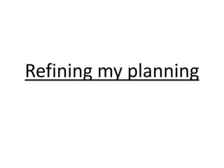 Refining my planning
 