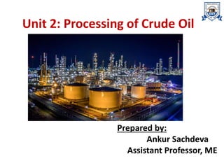 Unit 2: Processing of Crude Oil
Prepared by:
Ankur Sachdeva
Assistant Professor, ME
 