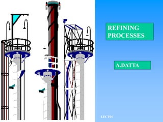 REFINING
PROCESSES
A.DATTA
LECT04
 