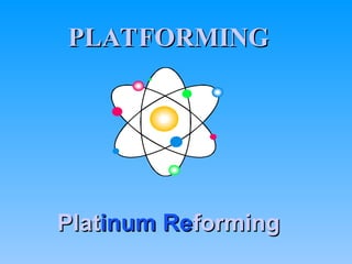 PLATFORMING
PLATFORMING
Plat
Platinum Re
inum Reforming
forming
 