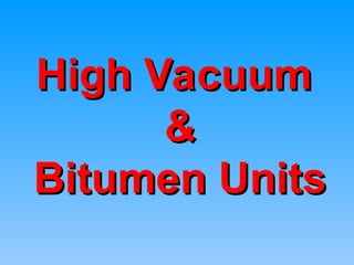 High Vacuum
High Vacuum
&
&
Bitumen Units
Bitumen Units
 