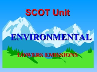 ENVIRONMENTAL
ENVIRONMENTAL
LOWERS EMISSIONS
LOWERS EMISSIONS
SCOT Unit
SCOT Unit
 