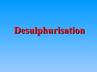 Desulphurisation
Desulphurisation
 