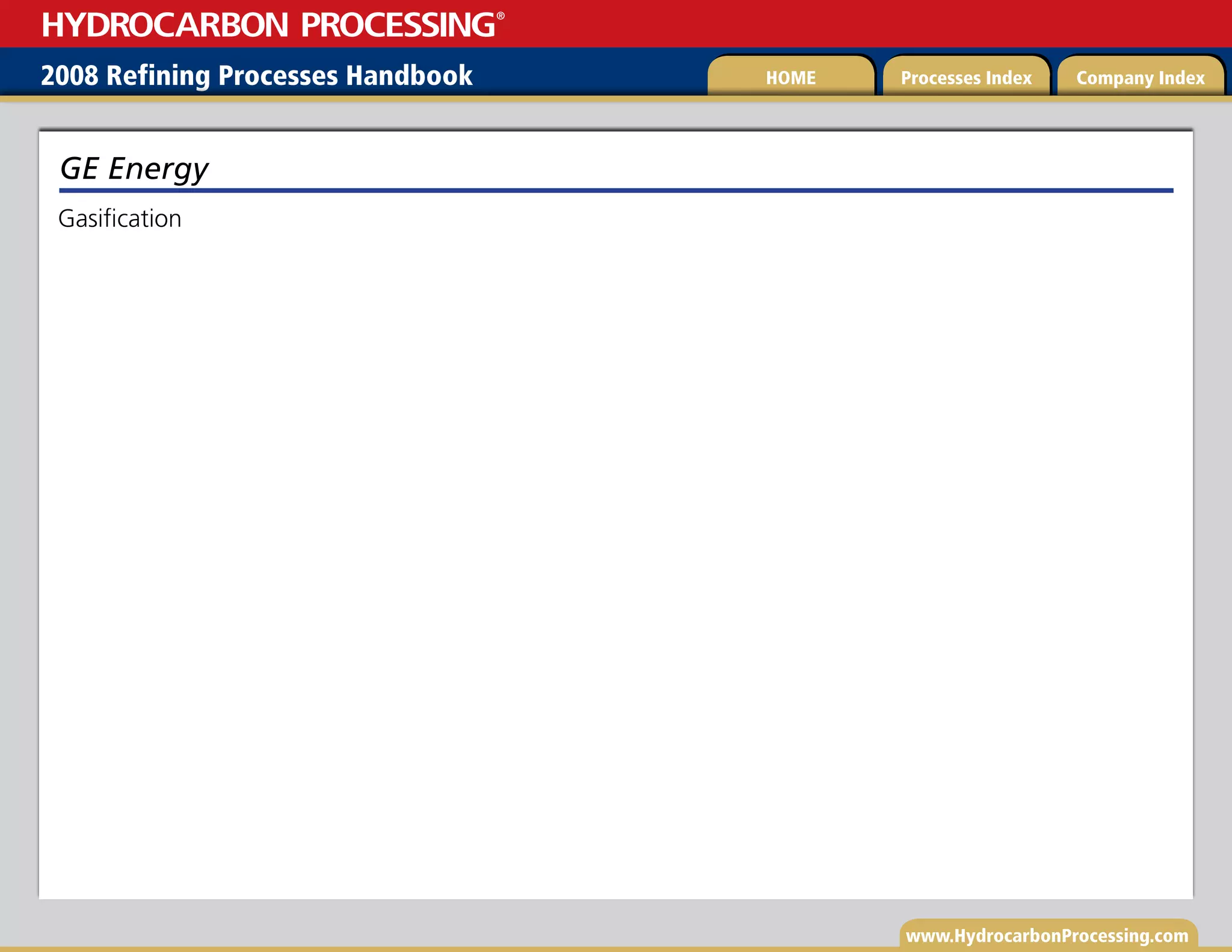www.HydrocarbonProcessing.com
Gasification
GE Energy
2008 Refining Processes Handbook Processes Index Company Index
HOME
HYDROCARBON PROCESSING
®
 
