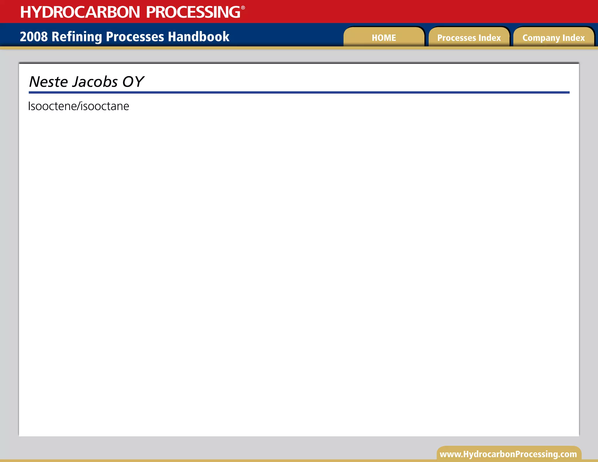 www.HydrocarbonProcessing.com
Isooctene/isooctane
Neste Jacobs OY
2008 Refining Processes Handbook Processes Index Company Index
HOME
HYDROCARBON PROCESSING
®
 