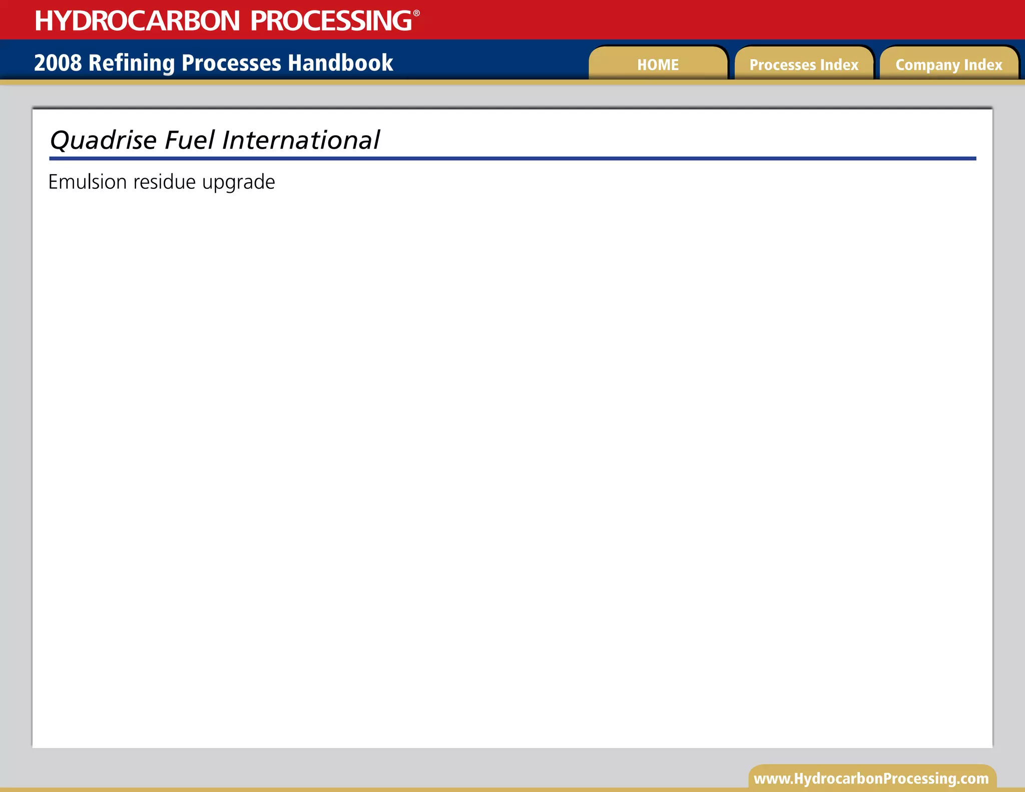 www.HydrocarbonProcessing.com
Emulsion residue upgrade
Quadrise Fuel International
2008 Refining Processes Handbook Processes Index Company Index
HOME
HYDROCARBON PROCESSING
®
 