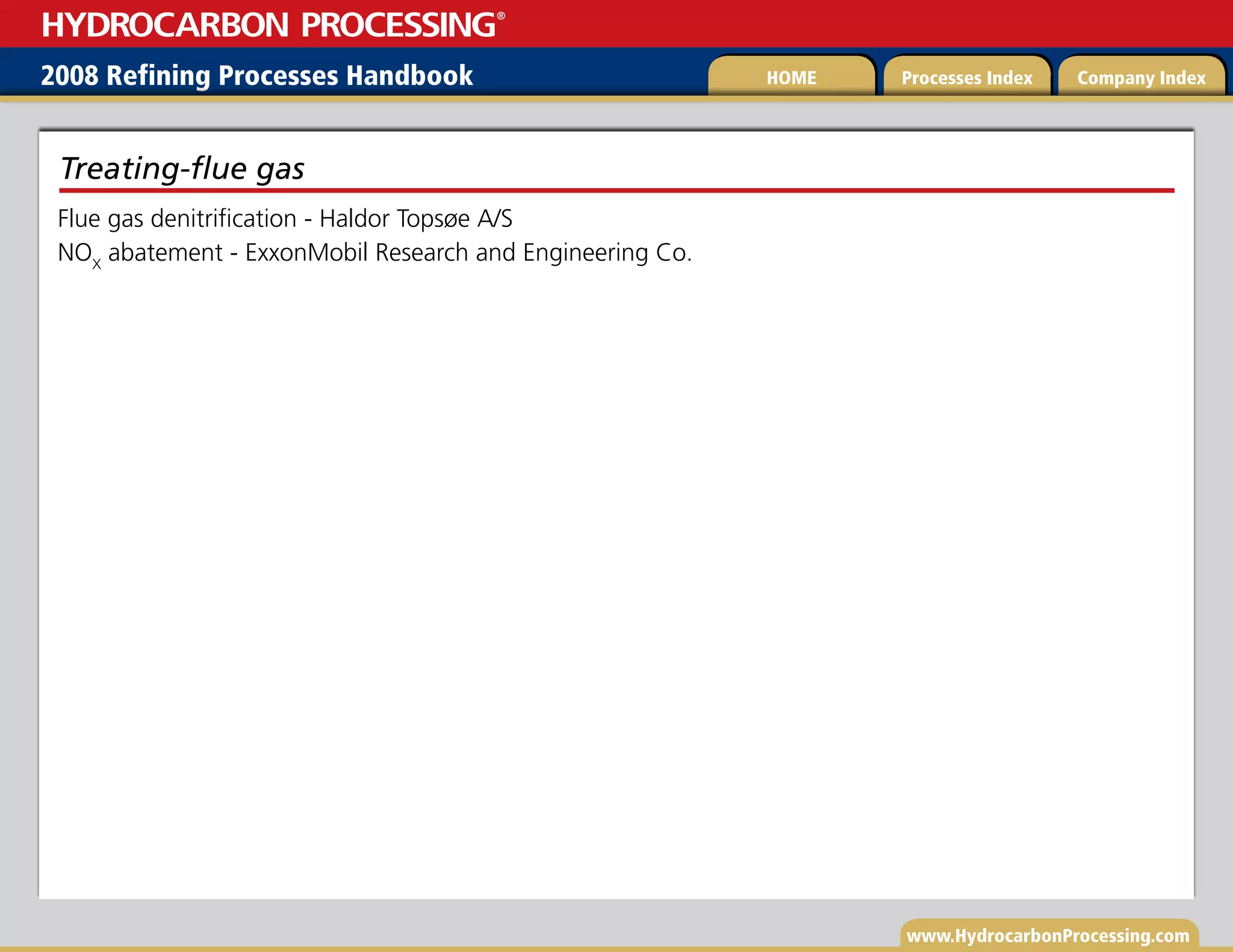 www.HydrocarbonProcessing.com
Flue gas denitrification - Haldor Topsøe A/S
NOX
abatement - ExxonMobil Research and Engineering Co.
Treating-flue gas
2008 Refining Processes Handbook Processes Index Company Index
HOME
HYDROCARBON PROCESSING
®
 
