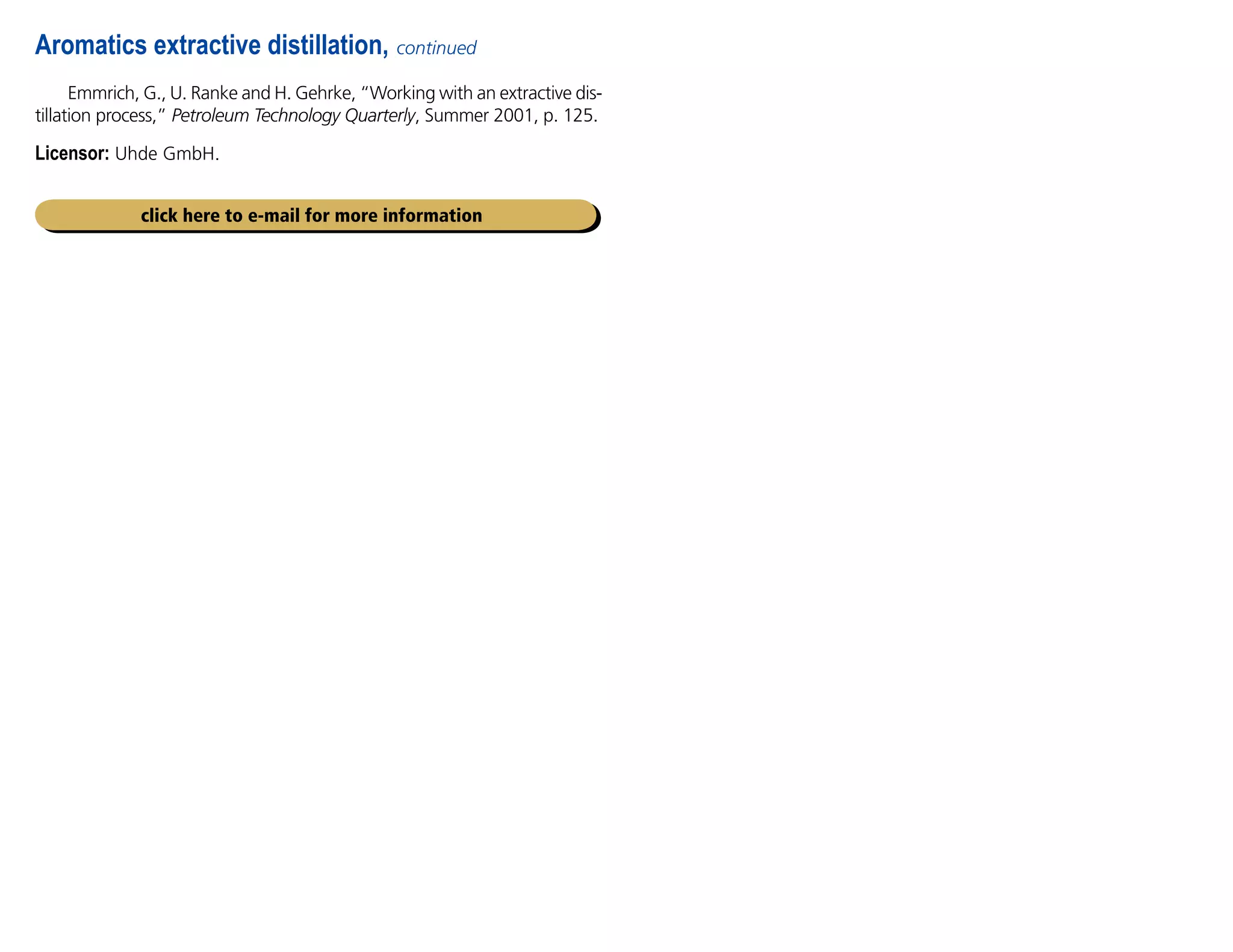 Emmrich, G., U. Ranke and H. Gehrke, “Working with an extractive dis-
tillation process,” Petroleum Technology Quarterly, Summer 2001, p. 125.
Licensor: Uhde GmbH.
Aromatics extractive distillation, continued
click here to e-mail for more information
 