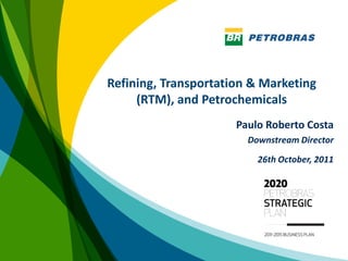 Refining, Transportation & Marketing
     (RTM), and Petrochemicals
                      Paulo Roberto Costa
                        Downstream Director

                          26th October, 2011




                                               1
 