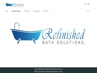 Visit Refinished Bath Solutions Store
https://refinishedbathproducts.com/
 