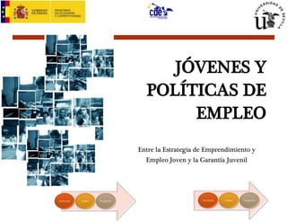 JÓVENES Y 
POLÍTICAS DE 
EMPLEO 
Entre la Estrategia de Emprendimiento y 
Empleo Joven y la Garantía Juvenil 
 
