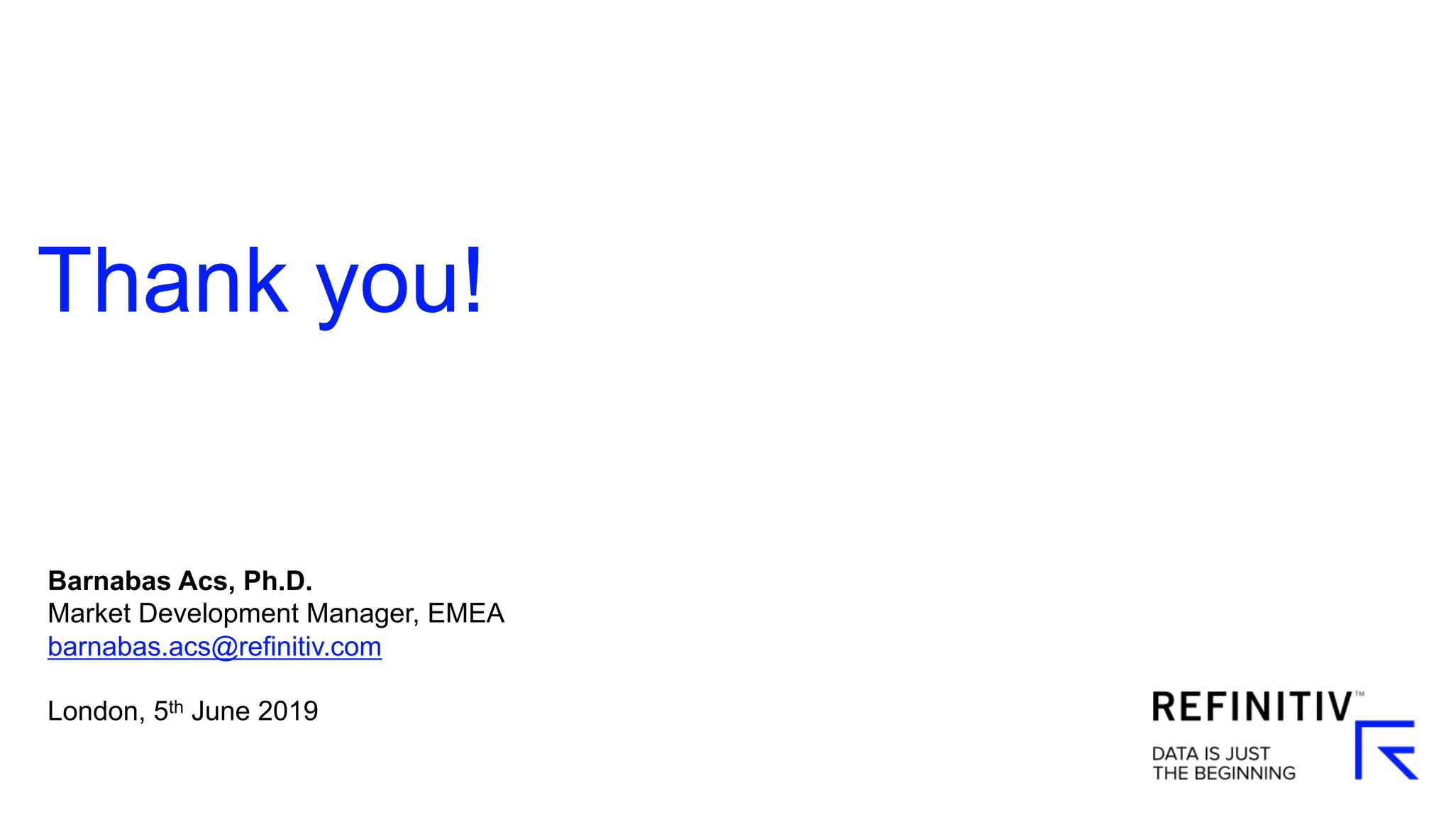 Thank you!
Barnabas Acs, Ph.D.
Market Development Manager, EMEA
barnabas.acs@refinitiv.com
London, 5th June 2019
 