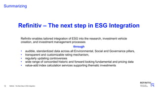 12
Summarizing
Refinitiv enables tailored integration of ESG into the research, investment vehicle
creation, and investmen...