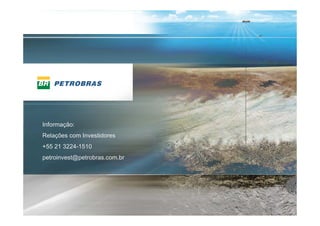 Informação:
Relações com Investidores
+55 21 3224-1510
petroinvest@petrobras.com.br




                               48
                               48
 