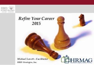 1
Refire Your Career
2015
Michael Lovett – Facilitator
HRD Strategies, Inc.
 