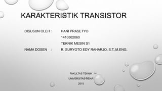 KARAKTERISTIK TRANSISTOR
DISUSUN OLEH : HANI PRASETYO
1410502060
TEKNIK MESIN S1
NAMA DOSEN : R. SURYOTO EDY RAHARJO, S.T.,M.ENG.
FAKULTAS TEKNIK
UNIVERSITAS TIDAR
2015
 