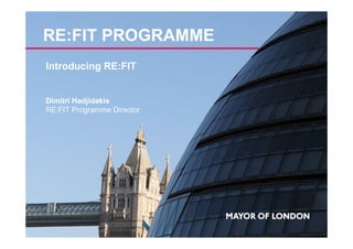 RE:FIT PROGRAMME 
Introducing RE:FIT 
Dimitri Hadjidakis 
RE:FIT Programme Director 
 