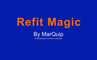 Refit Magic
  By MarQuip
   Professionals in exhaust solutions
 