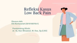 Refleksi Kasus
Low Back Pain
Disusun oleh:
Elis Nurhasanah (30101607641)
Pembimbing Klinik:
dr. Hj. Ken Wirastuti, M. Kes, Sp.S.KIC
 