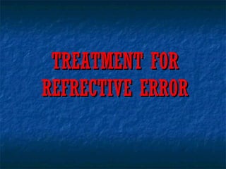 TREATMENT FORTREATMENT FOR
REFRECTIVE ERRORREFRECTIVE ERROR
 