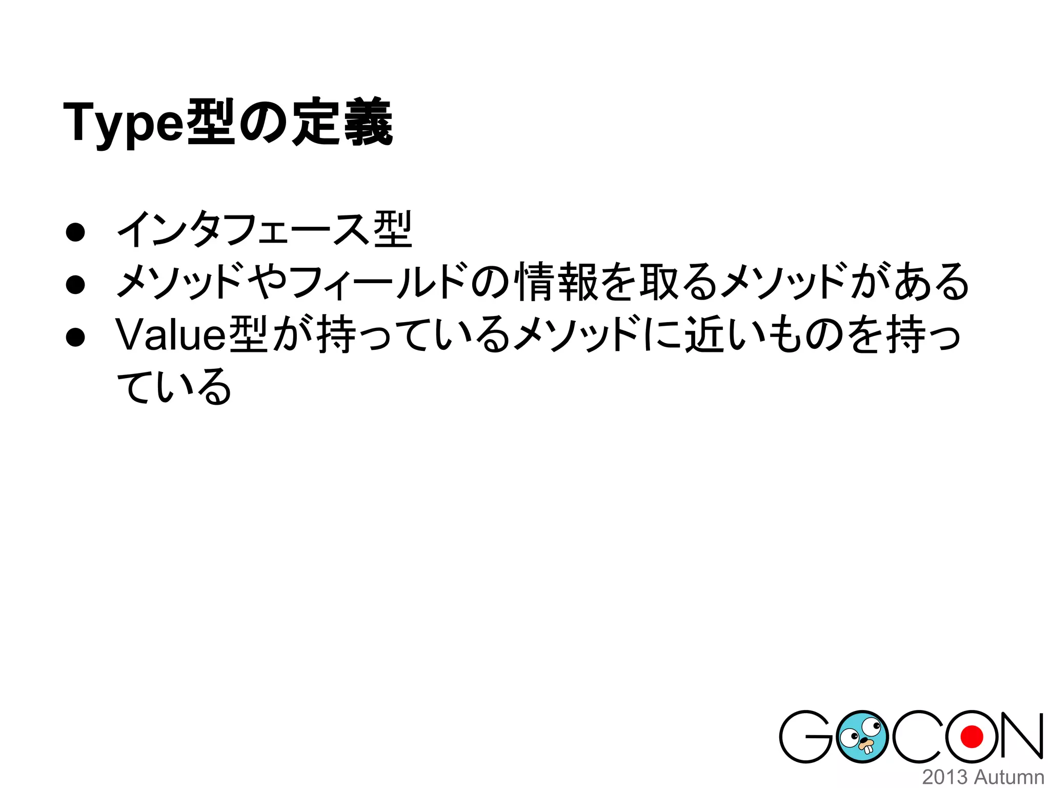 Type型の定義
● インタフェース型
● メソッドやフィールドの情報を取るメソッドがある
● Value型が持っているメソッドに近いものを持っ
ている

 